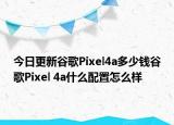 今日更新谷歌Pixel4a多少钱谷歌Pixel 4a什么配置怎么样