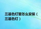 三基色灯管怎么安装（三基色灯）