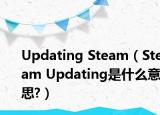Updating Steam（Steam Updating是什么意思?）