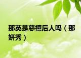 那英是慈禧后人吗（那妍秀）