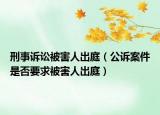 刑事诉讼被害人出庭（公诉案件是否要求被害人出庭）