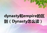dynasty和empire的区别（Dynasty怎么读）