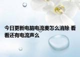 今日更新电脑电流麦怎么消除 看看还有电流声么