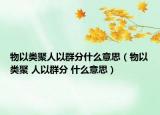 物以类聚人以群分什么意思（物以类聚 人以群分 什么意思）