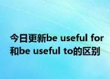 今日更新be useful for和be useful to的区别