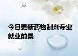 今日更新药物制剂专业就业前景