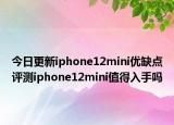 今日更新iphone12mini优缺点评测iphone12mini值得入手吗