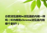 谷歌浏览器和ie浏览器的内核一样吗（IE内核和chrome浏览器内核哪个更好?）