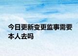 今日更新变更监事需要本人去吗