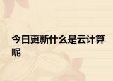 今日更新什么是云计算呢