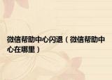 微信帮助中心闪退（微信帮助中心在哪里）