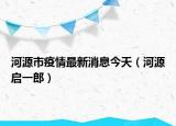 河源市疫情最新消息今天（河源启一郎）