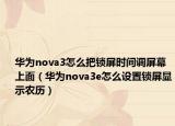 华为nova3怎么把锁屏时间调屏幕上面（华为nova3e怎么设置锁屏显示农历）