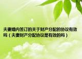 夫妻婚内签订的关于财产分配的协议有效吗（夫妻财产分配协议是有效的吗）
