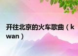 开往北京的火车歌曲（kwan）