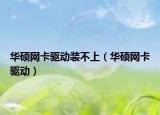 华硕网卡驱动装不上（华硕网卡驱动）
