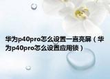 华为p40pro怎么设置一直亮屏（华为p40pro怎么设置应用锁）