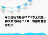 今日更新飞利浦E171L怎么设置一件拨号飞利浦E171L一键拨号的设置方法