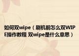 如何双wipe（刷机前怎么双WIPE操作教程 双wipe是什么意思）
