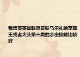 我想买英雄联盟皮肤马尔扎哈至尊王或者大头第三类的亲密接触比较好
