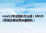 miui12专业相机怎么调（MIUI11系统在哪设置快捷相机）