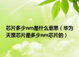 芯片多少nm是什么意思（华为天罡芯片是多少nm芯片的）