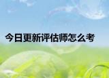 今日更新评估师怎么考