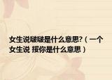 女生说啵啵是什么意思?（一个女生说 挼你是什么意思）