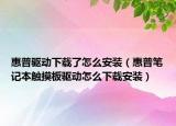 惠普驱动下载了怎么安装（惠普笔记本触摸板驱动怎么下载安装）