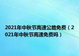 2021年中秋节高速公路免费（2021年中秋节高速免费吗）