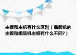 主板和主机有什么区别（品牌机的主板和组装机主板有什么不同?）