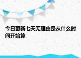 今日更新七天无理由是从什么时间开始算
