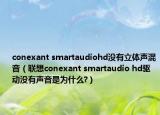 conexant smartaudiohd没有立体声混音（联想conexant smartaudio hd驱动没有声音是为什么?）