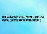如果法律没有明文规定为犯罪行为的应该如何判（法律无明文规定可以判刑吗）