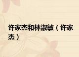 许家杰和林淑敏（许家杰）