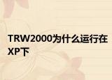 TRW2000为什么运行在XP下