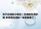 关于白酒的小知识（白酒的生活妙用 家里有白酒的一定要看看了）
