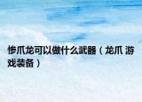 惨爪龙可以做什么武器（龙爪 游戏装备）