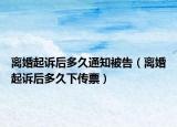 离婚起诉后多久通知被告（离婚起诉后多久下传票）