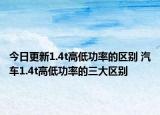今日更新1.4t高低功率的区别 汽车1.4t高低功率的三大区别