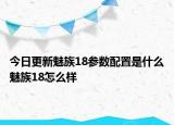今日更新魅族18参数配置是什么魅族18怎么样