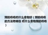 预防痔疮吃什么食物好（预防痔疮的方法有哪些 吃什么食物预防痔疮）