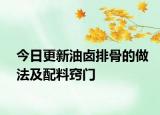 今日更新油卤排骨的做法及配料窍门