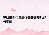 今日更新什么是传感器由哪几部分组成