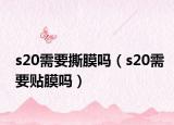 s20需要撕膜吗（s20需要贴膜吗）