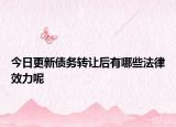 今日更新债务转让后有哪些法律效力呢