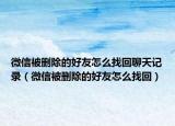 微信被删除的好友怎么找回聊天记录（微信被删除的好友怎么找回）