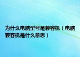 为什么电脑型号是兼容机（电脑兼容机是什么意思）