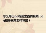 怎么导出qq相册里面的视频（qq相册视频怎样导出）