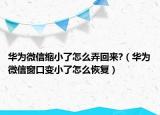 华为微信缩小了怎么弄回来?（华为微信窗口变小了怎么恢复）
